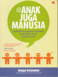 Anak Juga Manusia:Jadilah Orangtua Terbaik Sediakan Hati untuk Anak