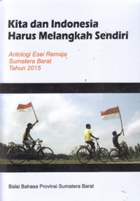 Kita dan Indonesia Harus Melangkah Sendiri  : Antologi Esei Remaja Sumatera Barat Tahun 2015