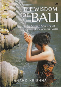 The Wisdom of Bali : The Sacred Science of Creating Heaven on Earth