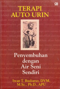 Terapi Auto Urin, Penyembuhan Dengan Air Seni Sendiri / Iwan T.Budiarso