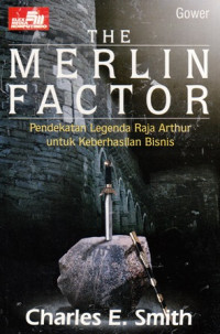 The Merlin Factor : pendekatan Legenda Raja Arthur Untuk Keberhasilan Bisnis