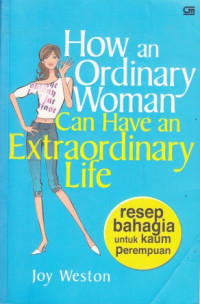 How an Ordinary Woman Can Have an Extraordinary Life: Resep Bahagia Untuk Kaum Perempuan