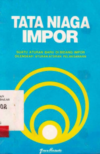 Tata Niaga Impor : Suatu Aturan Baru Di Bidang Impor Dilengkapi aturan-Aturan Pelaksanaan / Indonesia