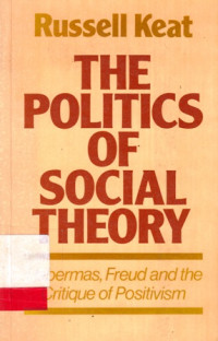 The Politics of Social Theory : Habermas Freud and the Critique of Positivism