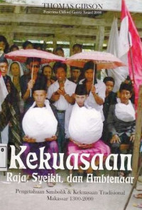 Kekuasaan Raja Syeikh Dan Ambtenaar : Pengetahuan Simbolik Dan Kekuasaan Tradisional Makasar 1300-2000