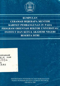 Kumpulan Ceramah Beberapa Menteri Kabinet Pembangunan IV Pada ProgramOrientasi Rektor Universitas/ Institut Dan Ketua Akademi Negeri Beserta Istri