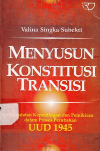 Menyusun Konstitusi Transisi : Pergulatan Kepentingan Dan Pemikiran Dalam Proses Perubahan Uud 1945