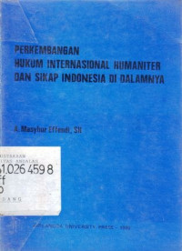 Perkembangan Hukum Internasional Humaniter Dan Sikap Indonesia Di Dalamnya / A.Masyhur Effendi, Sh