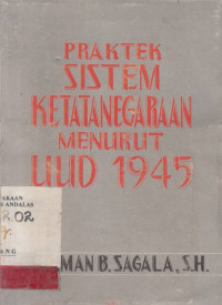 Praktek Sistem Ketatanegaraan Menurut UUD 1945 / Budiman B. Sagala