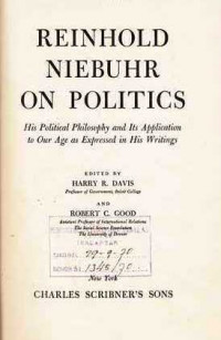 Reinhold Niebuhr on Politics : His Political Philosophy and its Application to Our Age as Expressed in His Writings