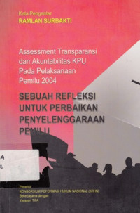 Sebuah refleksi untuk perbaikan penyelenggaraan pemilu: Assessment transparansi dan akuntabilitas kpu pada pelaksanaan pemilu 2004