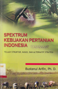 Spektrum Kebijakan Pertanian Indonesia : Telaah Struktur, Kasus dan Alternatif Strategi / Bustanul Arifin