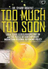 TOO MUCH TOO SOON : Local State Elite's PerSpective On and The Puzzle Of Contemporary Indonesia Regional Autonomy Policy / Syarif Hidayat