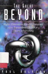 The Great Beyond : Higher Dimensions, Parallel Universes, and the Extraordinary search for a theory of everything