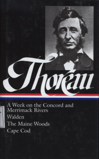 Henry David Thoreau : A Week on the Concord and Merrimack Rivers, Walden or Life in the Woods, The Maine Woods, Cape Cod