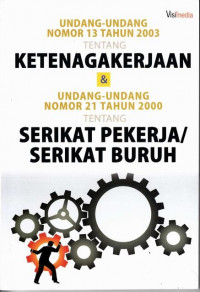 Undang-Undang Nomor 13 Tahun 2003 Tentang Ketenagakerjaan & Undang-Undang No.21 Tahun 2000 Tentang serikat pekerja/serikat buruh