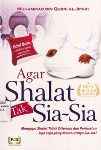 Agar Shalat Tak Sia- Sia : Mengapa Shalat Tidak Diterima Dan Perbuatan Apa Saja yang Membuatnya Sia-sia ?