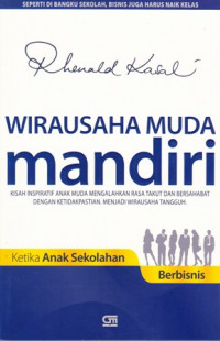 Wirausaha Muda Mandiri: Kisah Inspiratif Anak Muda Mengalahkan Rasa Takut Dan Bersahabat dengan Ketidakpastian. Menjadi Wirausaha Tangguh. Ketika Anak Sekolah Berbisnis