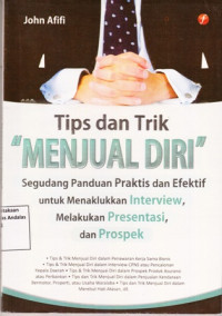 Tips Dan Trik Menjual Diri : Segudang Panduan Praktis Dan Efektif Untuk Menaklukkan Interview Melakukan Presentasi Dan Prospek