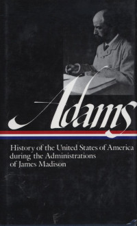 Henry Adams : History of the United States of America During the Administrations of James Madison