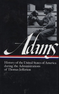 Henry Adams : History of the United States of America During the First Administration of Thomas Jefferson 1801 - 1805