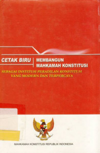 Cetak Biru Membangun Mahkamah Konstitusi Sebagai Institusi Peradilan Konstitusi yang Modern dan Terpercaya