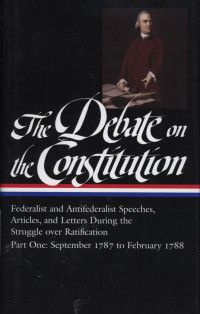 The Debate on the Constitution Federalist and Antifederalist Speeches, Articles, and Letters During the Struggle over Ratification Part 1