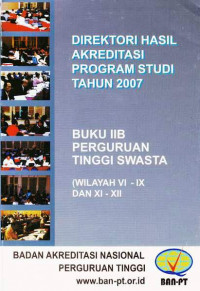 Direktori Hasil Akreditasi Program Studi Tahun 2007 Perguruan Tinggi Swasta Buku IIB (Wilayah VI-IX dan Xi-XII)