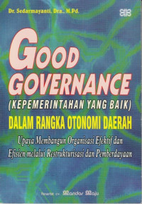 Good Governance( Kepemerintahan Yang Baik) : Dalam Rangka Otonomi Daerah Upaya Membangun Organisasi Efektif Dan Efesien Melalui Restrukturisasi Dan Pemberdayaan