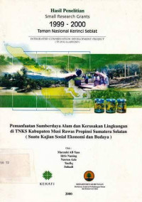 Hasil Penelitian Small Research Grants 1999-2001 Taman Nasional Kerinci Seblat, Pemanfaatan Sumberdaya Alam dan Kerusakan Lingkungan di TNKS Kabupaten Musi Rawas Propinsi Sumatera Selatan (Suatu Kajian Sosial Ekonomi dan Budaya)