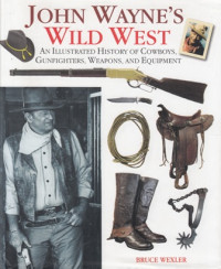 John Wayne's Wild West : An illustrated History of Cowboys, gunfighters, Weapons, and Equipment