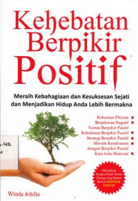 Kehebatan Berfikir Positif: Meraih Kebahagian dan Kesuksesan Sejati dan Menjadikan Hidup Anda Lebih Bermakna