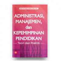 Administrasi Manajemen, Dan Kepemimpinan Pendidikan : Teori Dan Praktik