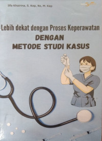 Lebih Dekat dengan Proses Keperawatan dengan Metode Studi Kasus