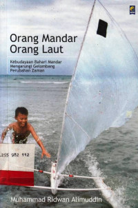 Orang Mandar Orang Laut : Kebudayaan Bahari Mandar Mengarungi Gelombang Perubahan Zaman / Muhammad Ridwan Alimuddin