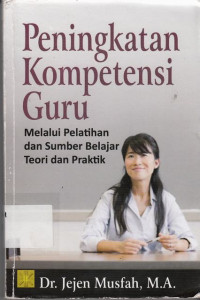 Peningkatan Kompetensi Guru : Melalui Pelatihan Dan Sumber Belajar Teori Dan Praktik