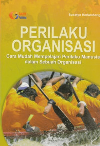 Perilaku Organisasi : Cara Mudah Mempelajari Perilaku Manusia Dalam Sebuah Organisasi