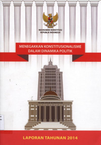 Menegakkan Konstitusionalisme dalam Dinamika Politik : Laporan Tahunan 2014