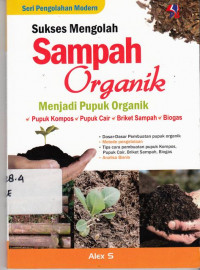 Sukses Mengolah Sampah Organik Menjadi Pupuk Organik: Pupuk Kompos, Pupuk Cair, Briket Sampah, Biogas