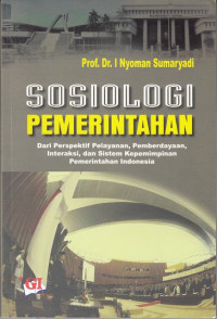 Sosiologi Pemerintahan : Dari Perspektif Pelayanan, Pemberdayaan,Interaksi dan Sistem Kepemimpinan Pemerintahan Indonesia