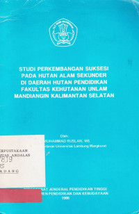 Studi Perkembangan Suksesi Pada Hutan Alam Sekunder Di Daerah Hutan Pendidikan Fakultas Kehutanan Unlam Mandiangin Kalimantan Selatan / Muhammad Ruslan