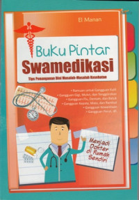 Buku Pintar Swamedikasi:Tips Penanganan Dini Masalah-Masalah kesehatan