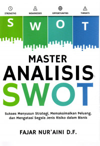 Master Analisis SWOT :  sukses menyusun strategi, memaksimalkan peluang, dan mengatasi segala jenis resiko dalam bisnis