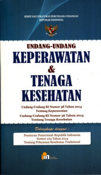 Undang-Undang Keperawatan dan Tenaga Kesehatan :Unang-Undang RI Nomor 38 Tahun 2014 tentang Keperawatan Undang-Undang RI Nomor 36 Tahun 2014 Tentang Tenaga Kesehatan