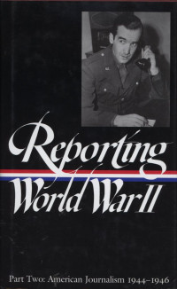 Reporting World War II Part Two : American Journalism 1944 - 1946